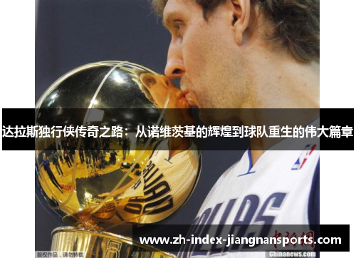 达拉斯独行侠传奇之路：从诺维茨基的辉煌到球队重生的伟大篇章