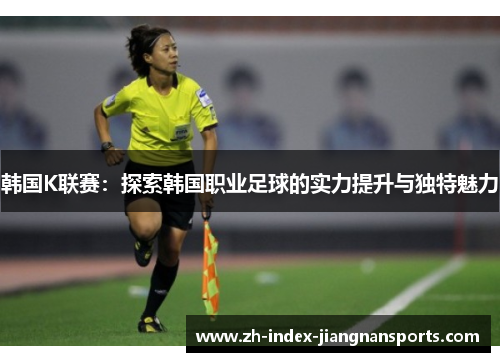 韩国K联赛：探索韩国职业足球的实力提升与独特魅力