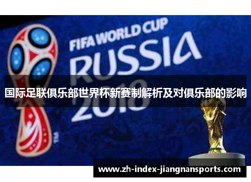 国际足联俱乐部世界杯新赛制解析及对俱乐部的影响