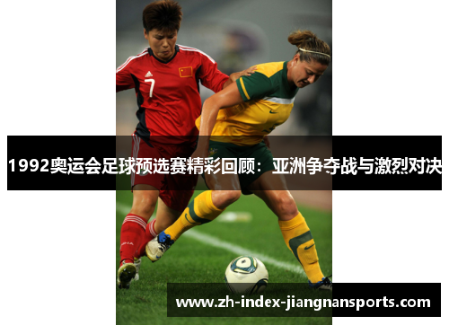 1992奥运会足球预选赛精彩回顾：亚洲争夺战与激烈对决